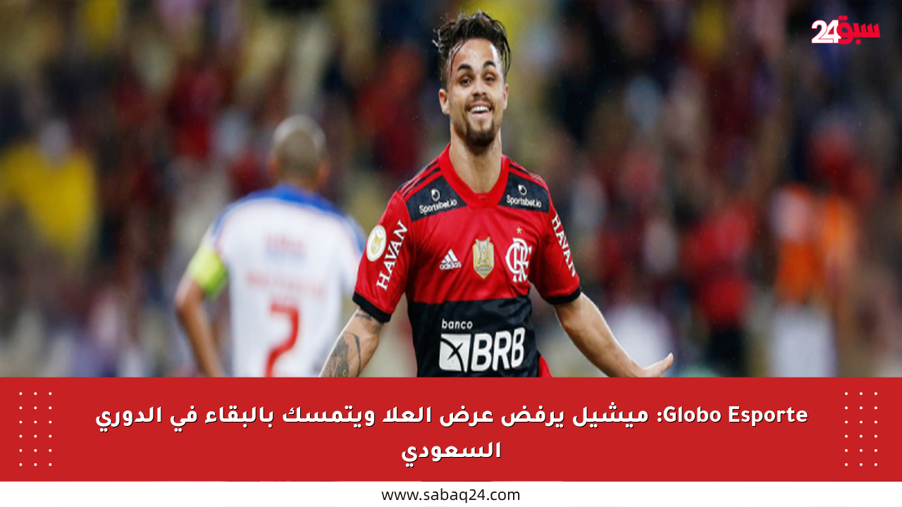 Globo Esporte: ميشيل يرفض عرض العلا ويتمسك بالبقاء في الدوري السعودي